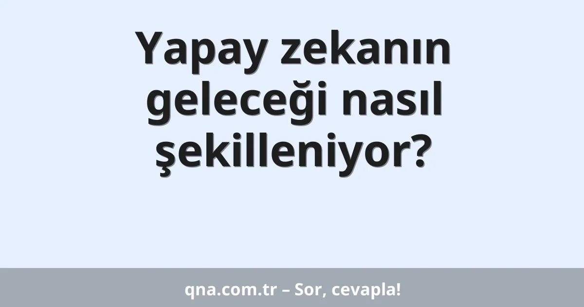 Yapay zekanın geleceği nasıl şekilleniyor?