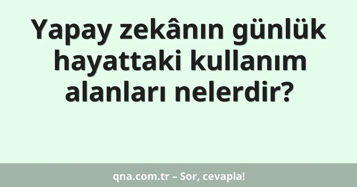 Yapay zekânın günlük hayattaki kullanım alanları nelerdir?