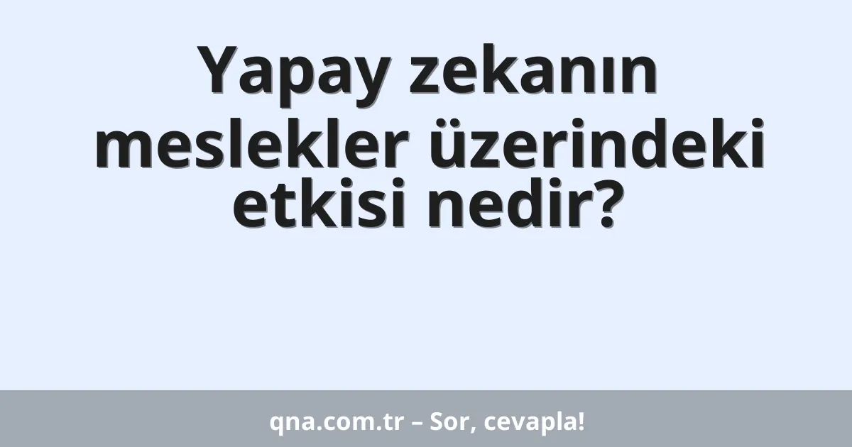 Yapay zekanın meslekler üzerindeki etkisi nedir?