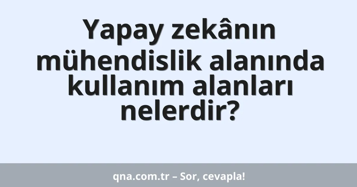 Yapay zekânın mühendislik alanında kullanım alanları nelerdir?