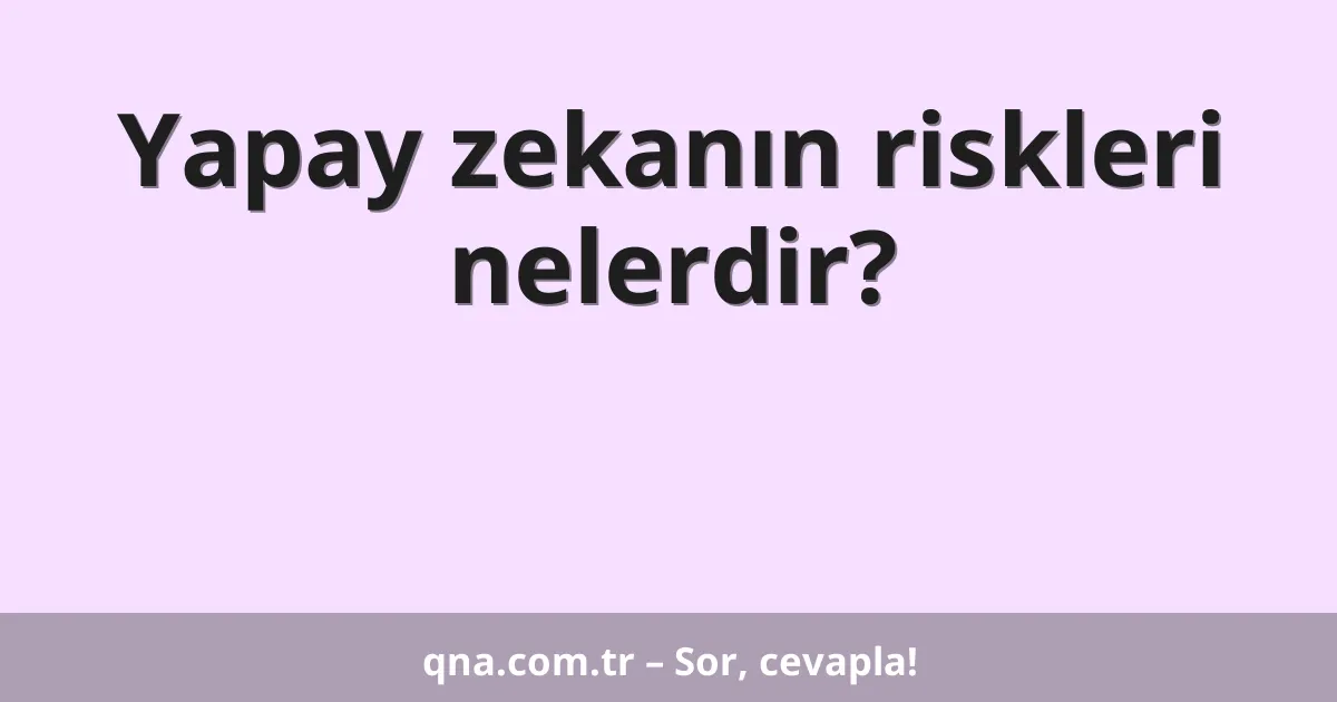 Yapay zekanın riskleri nelerdir?