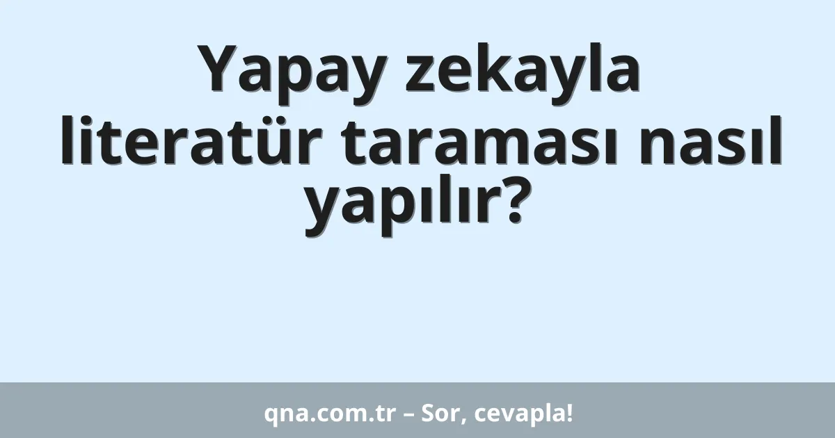 Yapay zekayla literatür taraması nasıl yapılır?