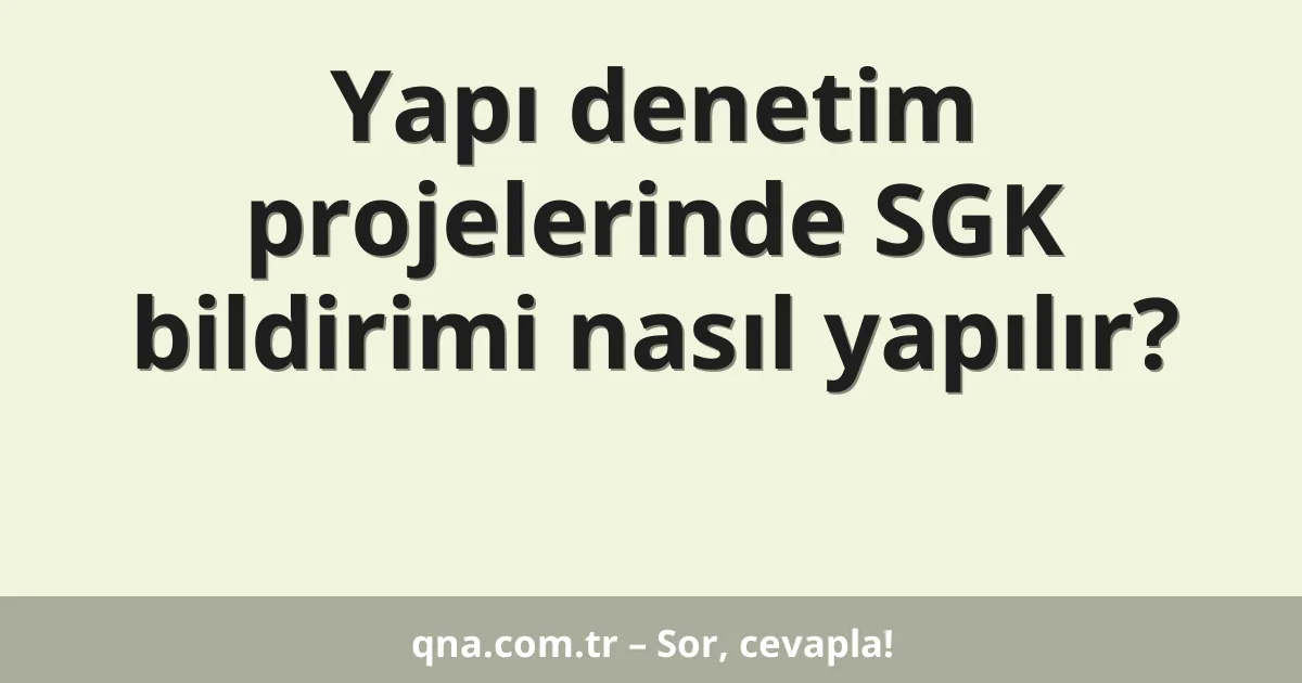 Yapı denetim projelerinde SGK bildirimi nasıl yapılır?