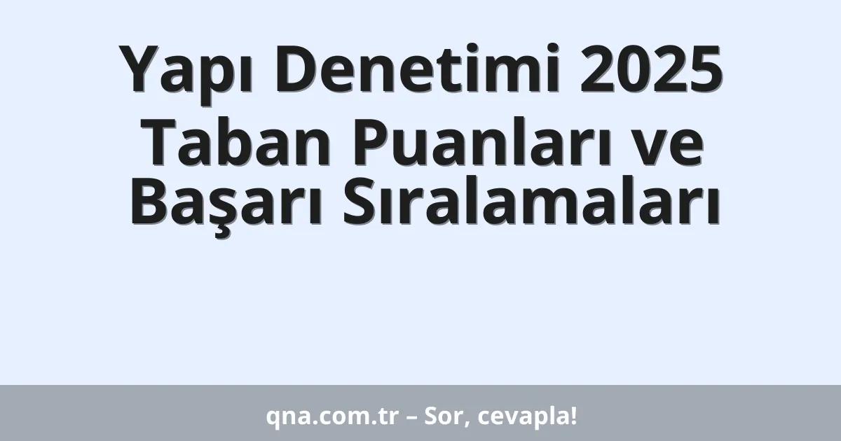 Yapı Denetimi 2025 Taban Puanları ve Başarı Sıralamaları