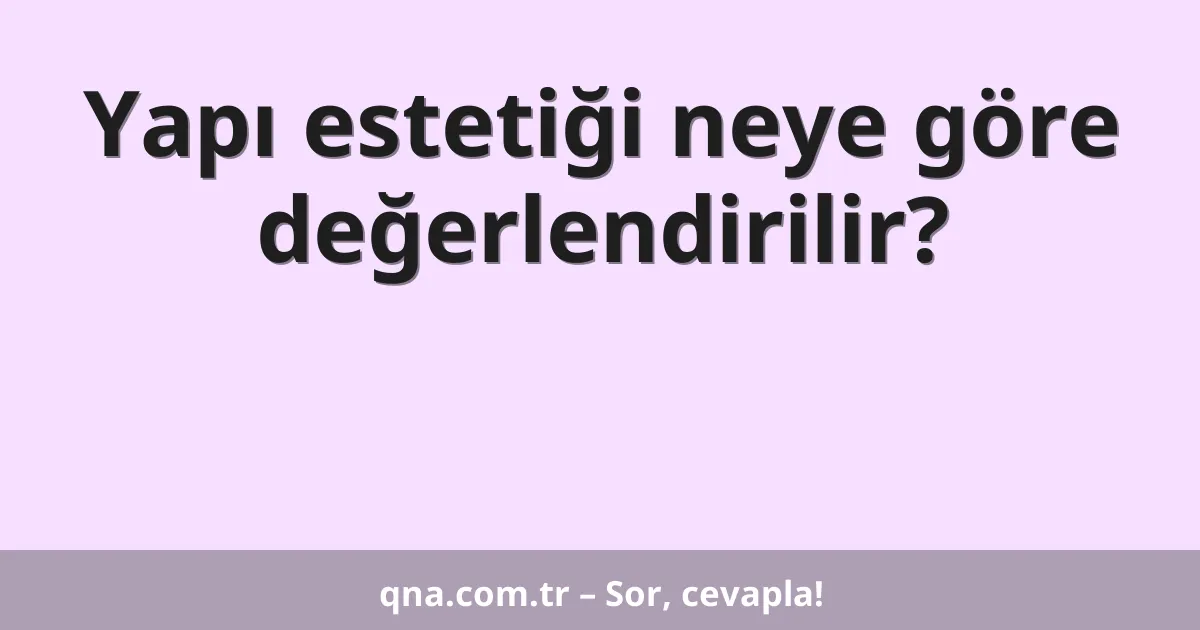 Yapı estetiği neye göre değerlendirilir?