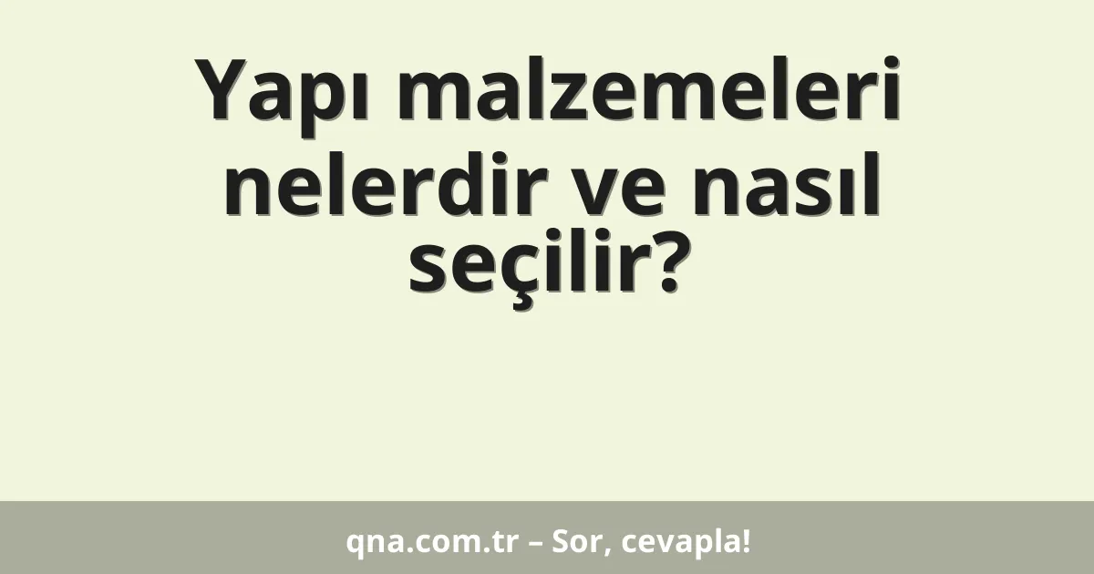 Yapı malzemeleri nelerdir ve nasıl seçilir?