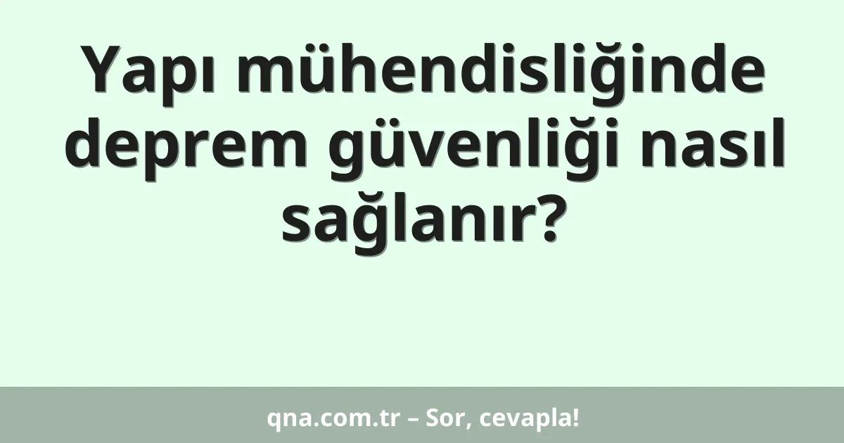 Yapı mühendisliğinde deprem güvenliği nasıl sağlanır?