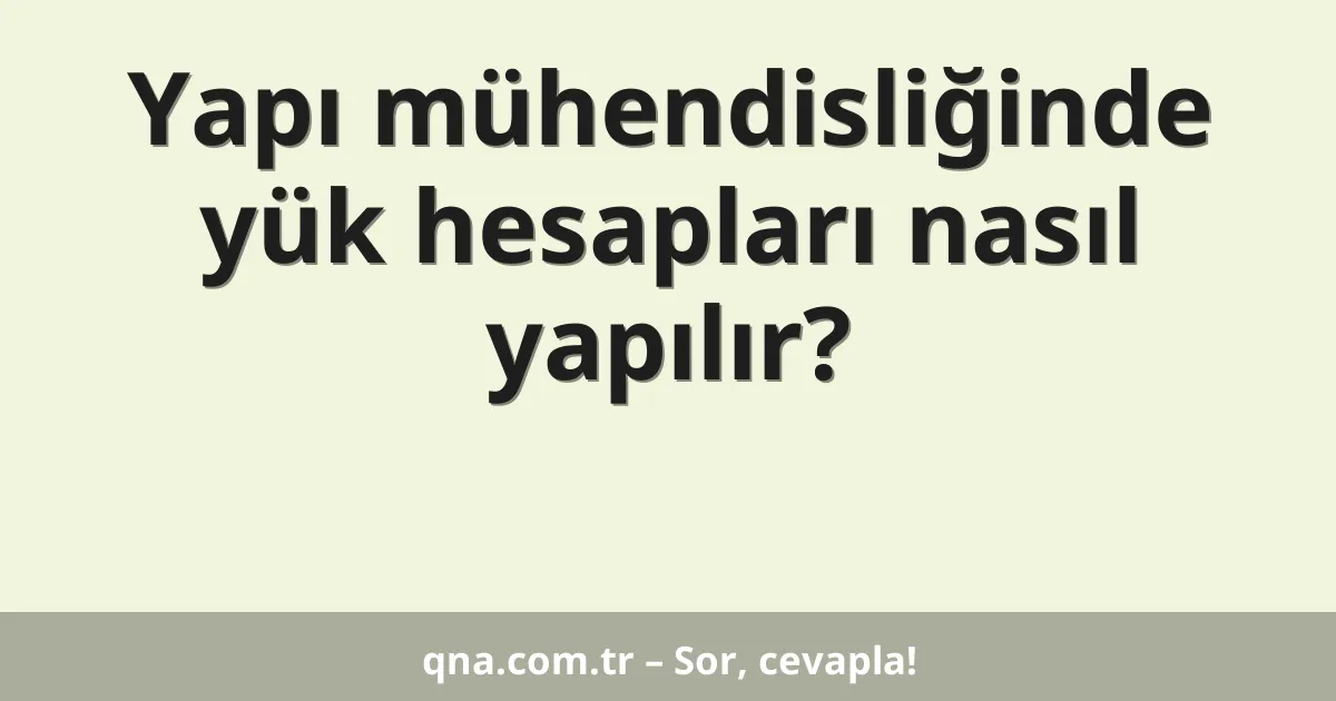 Yapı mühendisliğinde yük hesapları nasıl yapılır?