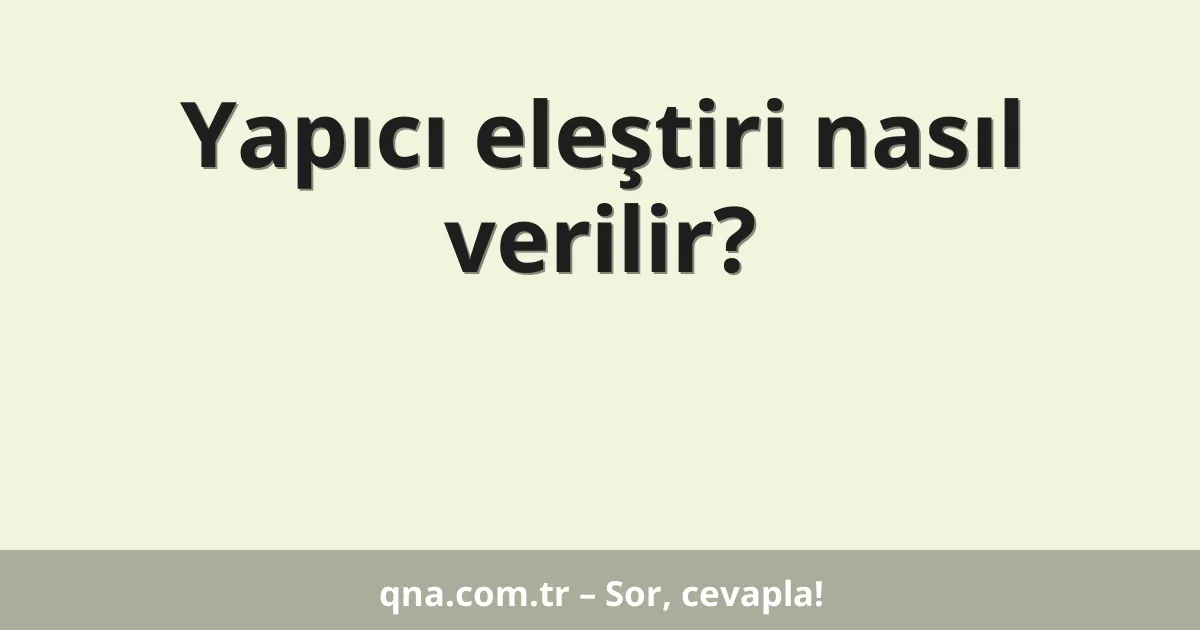 Yapıcı eleştiri nasıl verilir?