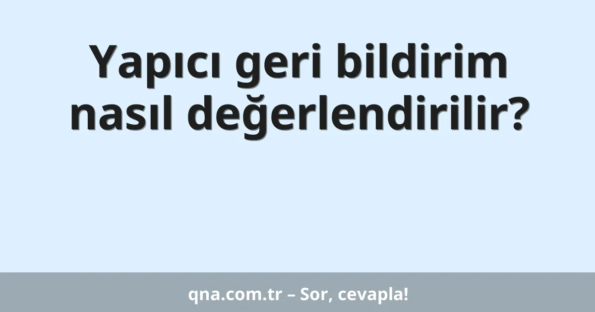 Yapıcı geri bildirim nasıl değerlendirilir?