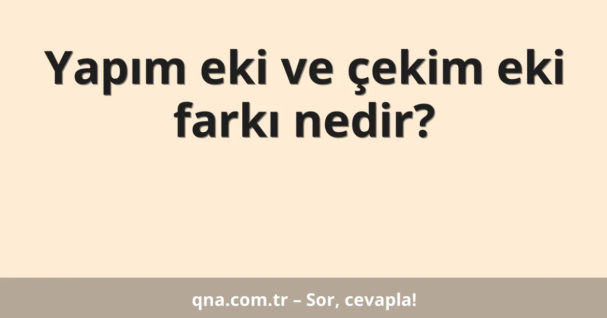 Yapım eki ve çekim eki farkı nedir?