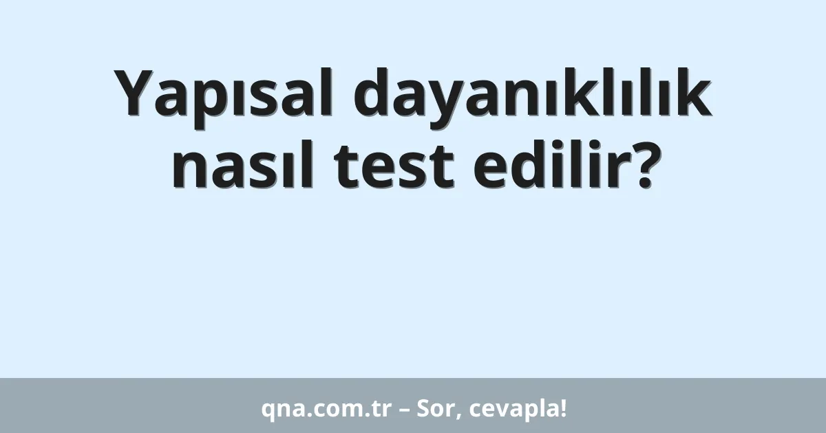Yapısal dayanıklılık nasıl test edilir?
