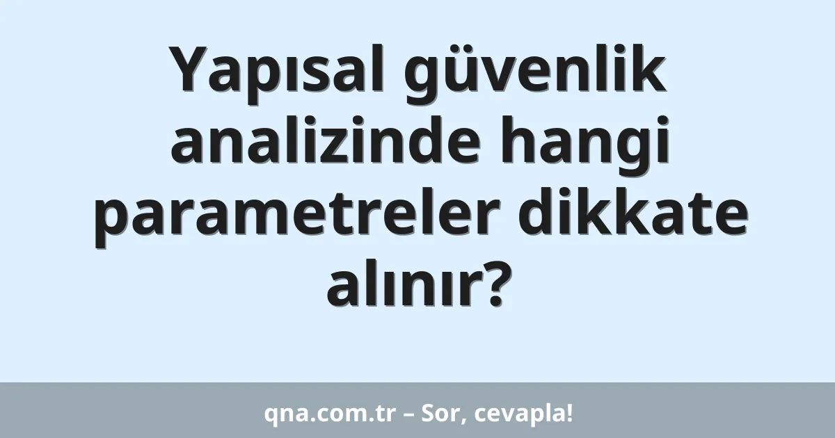 Yapısal güvenlik analizinde hangi parametreler dikkate alınır?