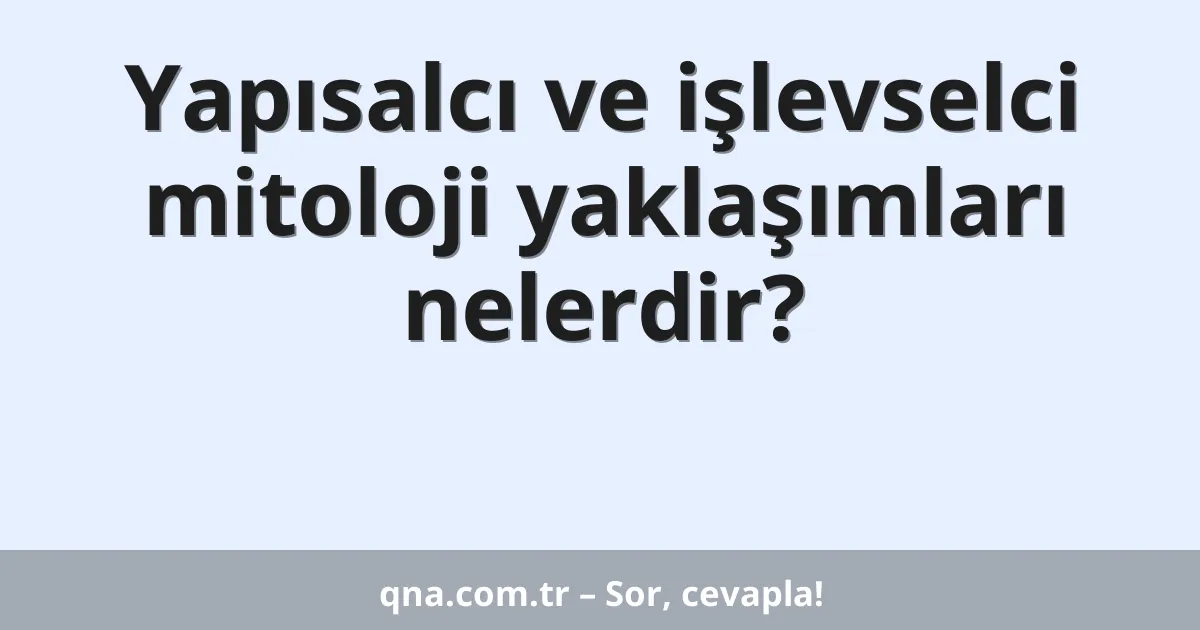 Yapısalcı ve işlevselci mitoloji yaklaşımları nelerdir?