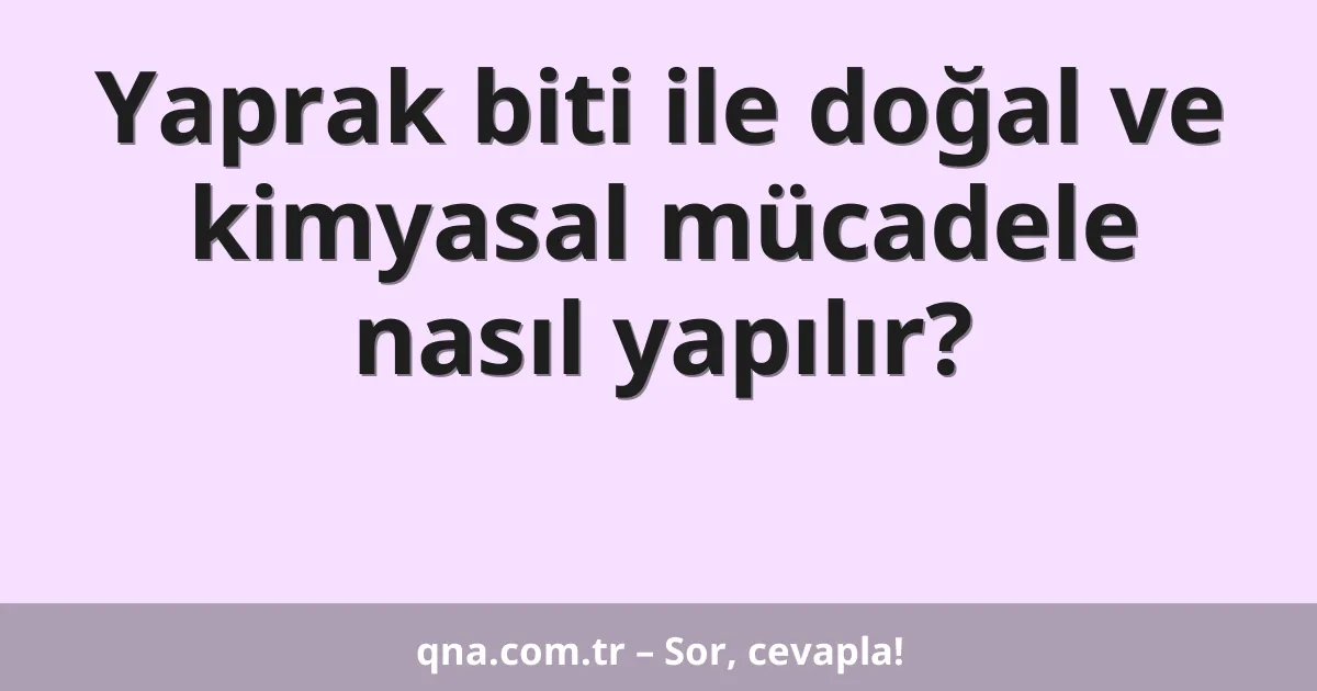 Yaprak biti ile doğal ve kimyasal mücadele nasıl yapılır?