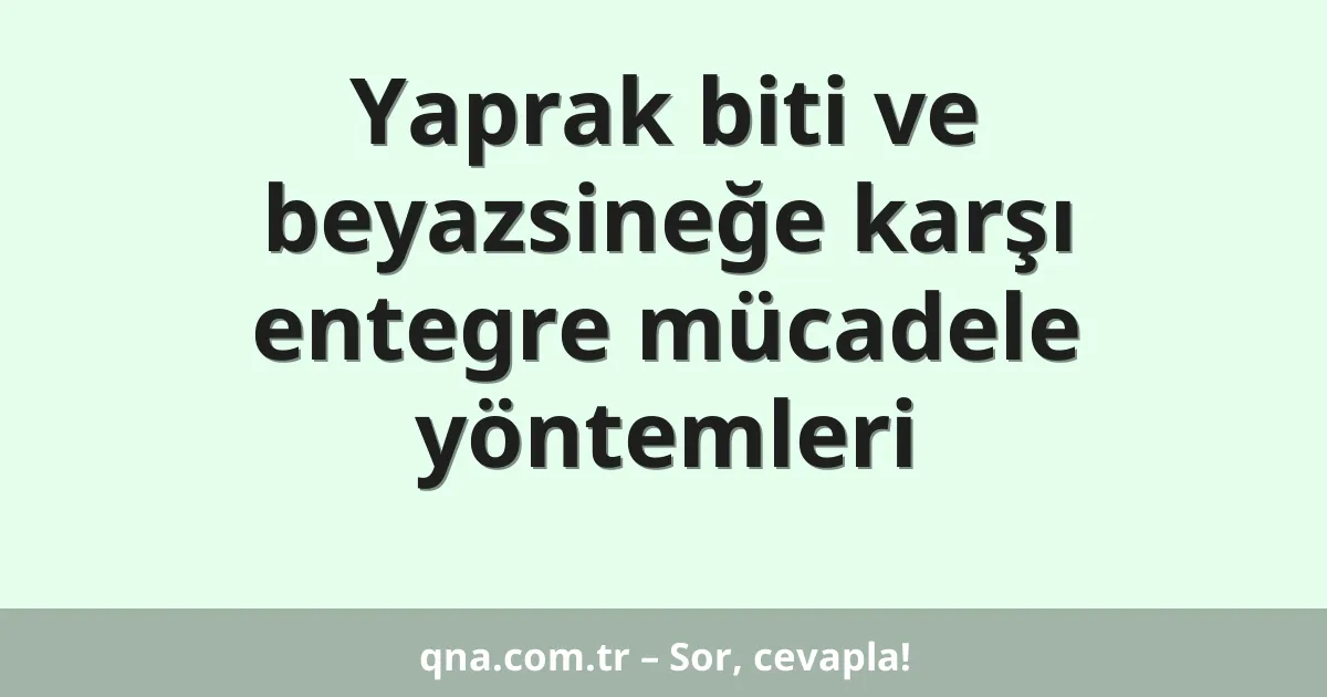 Yaprak biti ve beyazsineğe karşı entegre mücadele yöntemleri