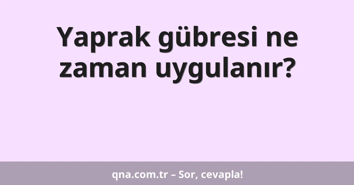 Yaprak gübresi ne zaman uygulanır?
