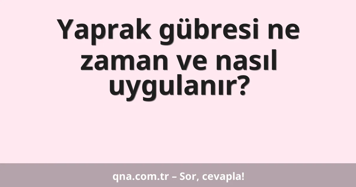 Yaprak gübresi ne zaman ve nasıl uygulanır?