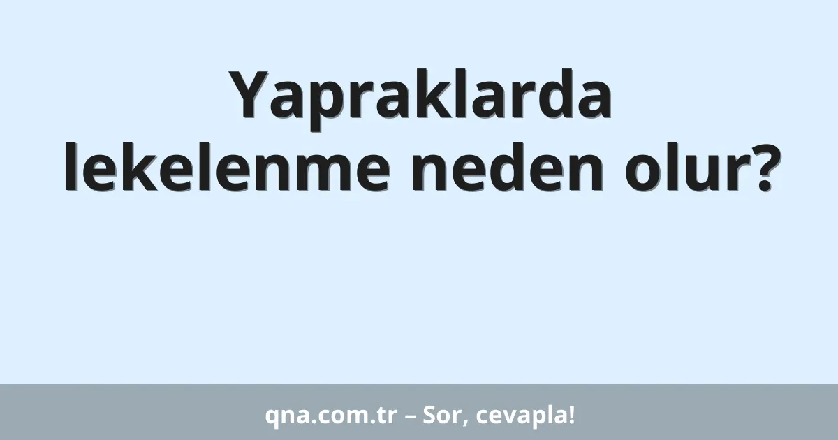 Yapraklarda lekelenme neden olur?