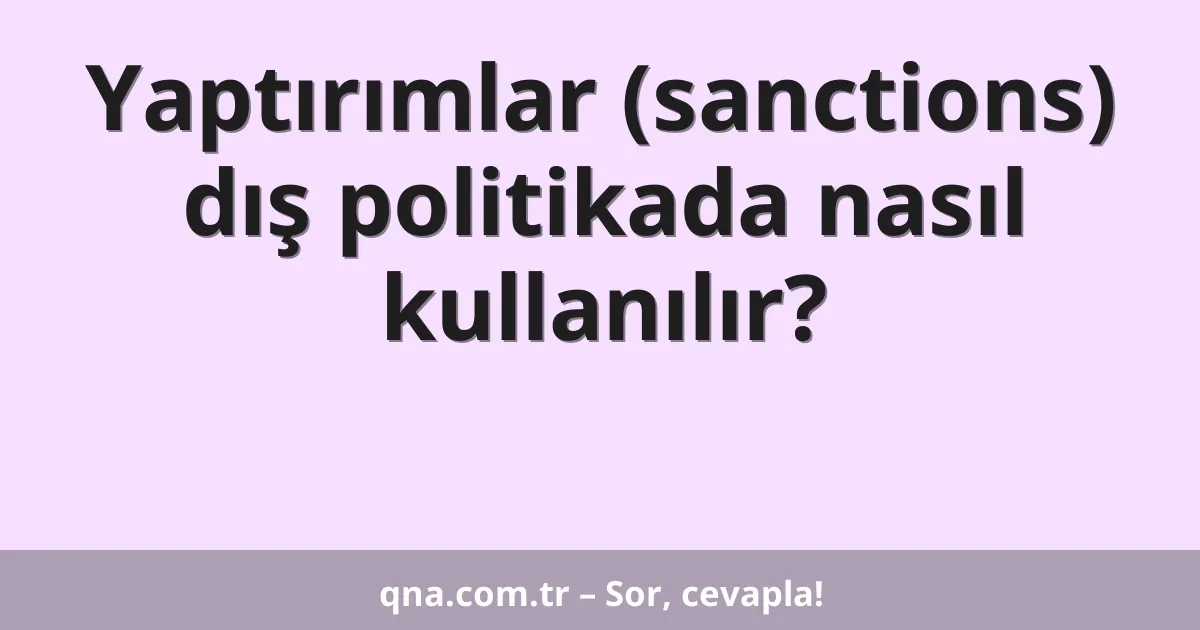 Yaptırımlar (sanctions) dış politikada nasıl kullanılır?