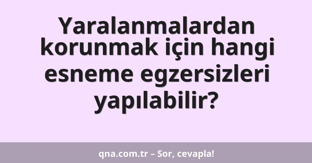 Yaralanmalardan korunmak için hangi esneme egzersizleri yapılabilir?