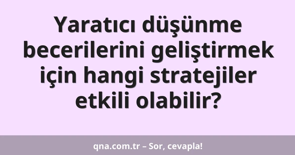 Yaratıcı düşünme becerilerini geliştirmek için hangi stratejiler etkili olabilir?