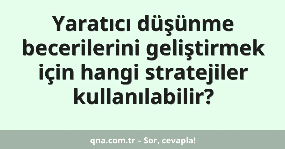 Yaratıcı düşünme becerilerini geliştirmek için hangi stratejiler kullanılabilir?