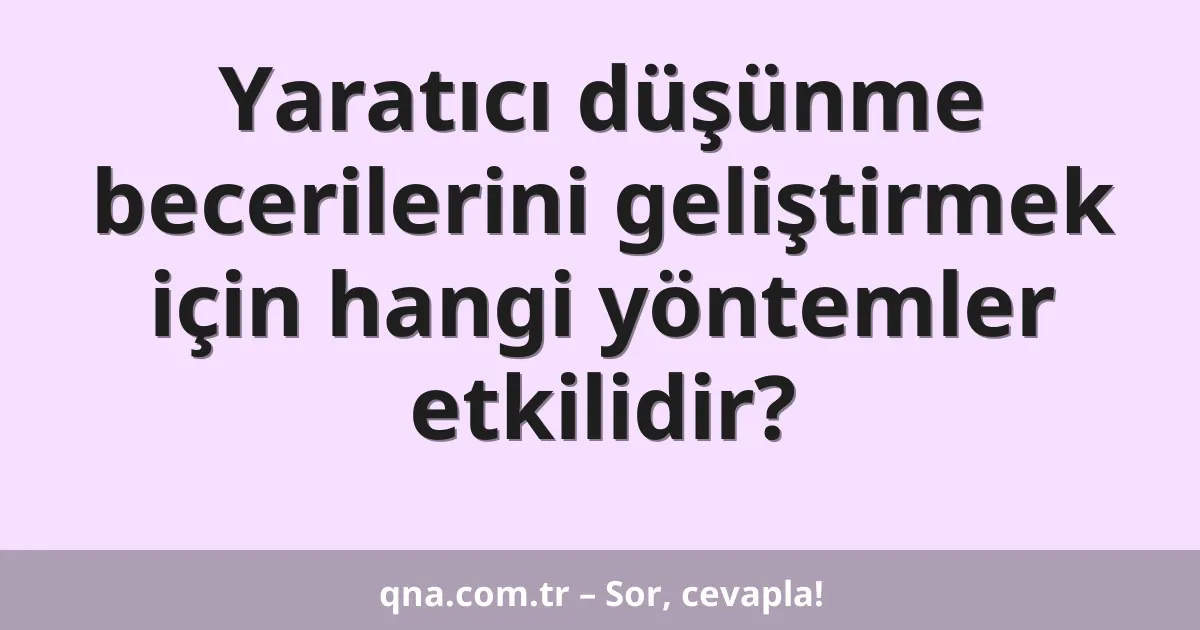 Yaratıcı düşünme becerilerini geliştirmek için hangi yöntemler etkilidir?