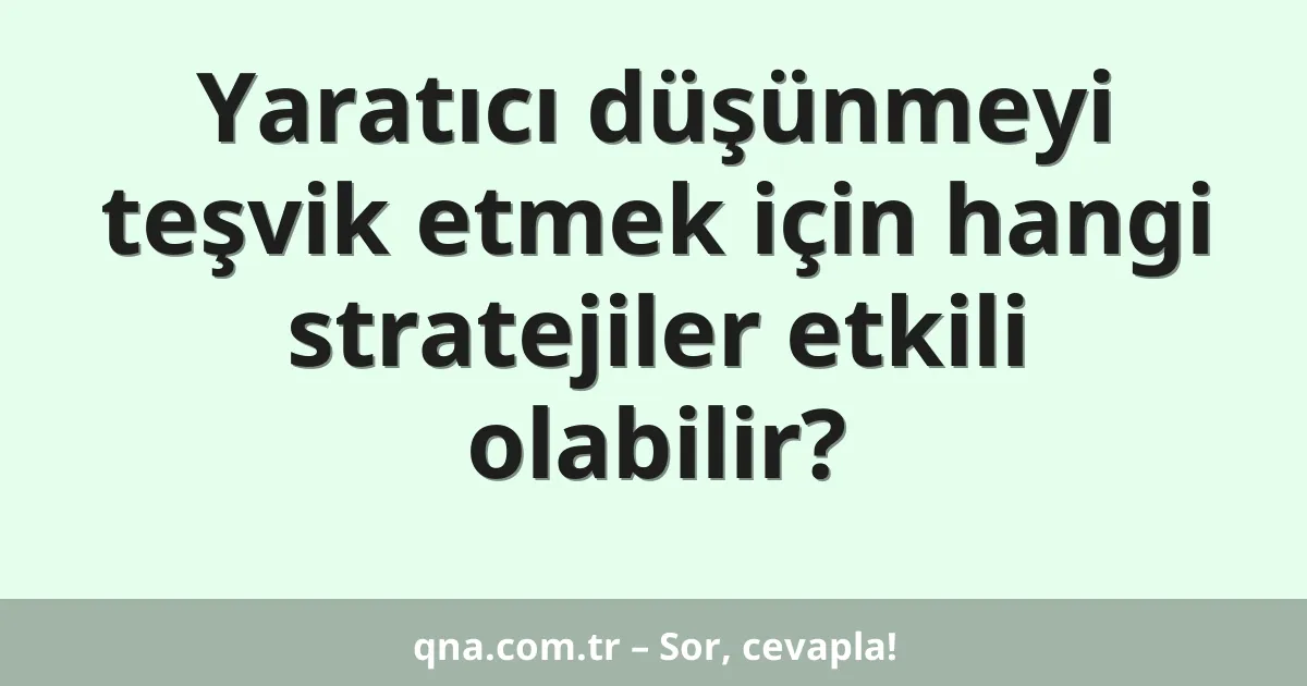 Yaratıcı düşünmeyi teşvik etmek için hangi stratejiler etkili olabilir?