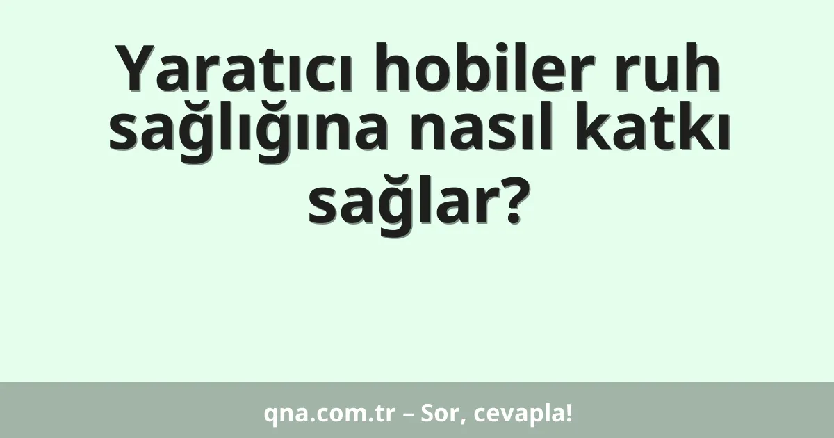 Yaratıcı hobiler ruh sağlığına nasıl katkı sağlar?