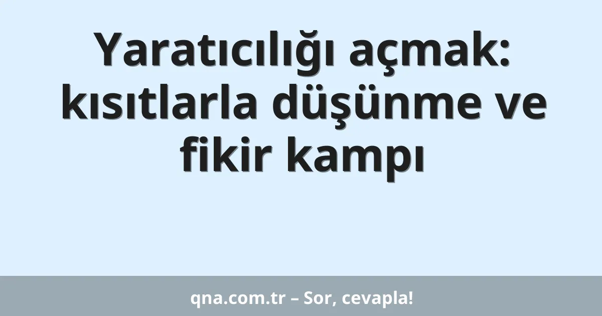 Yaratıcılığı açmak: kısıtlarla düşünme ve fikir kampı