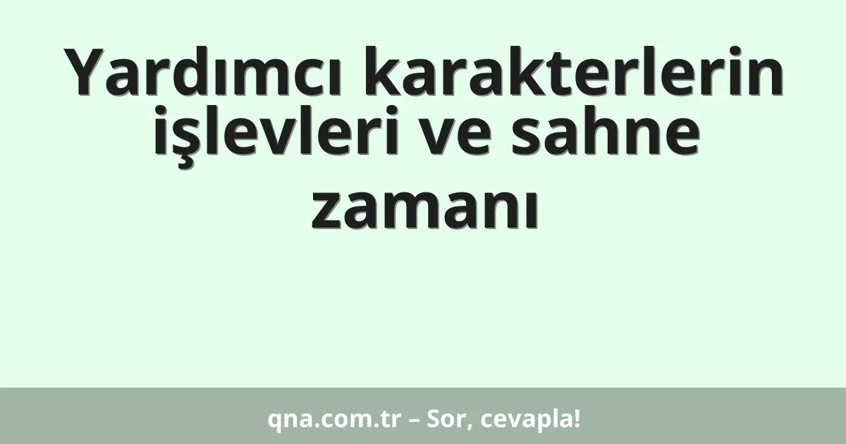 Yardımcı karakterlerin işlevleri ve sahne zamanı