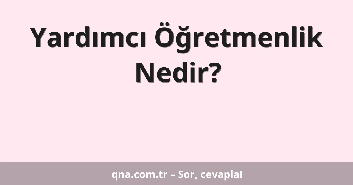 Yardımcı Öğretmenlik Nedir?