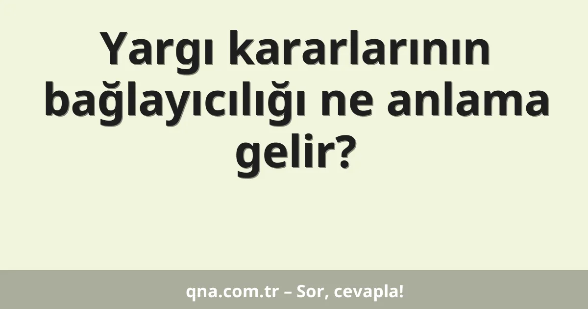 Yargı kararlarının bağlayıcılığı ne anlama gelir?
