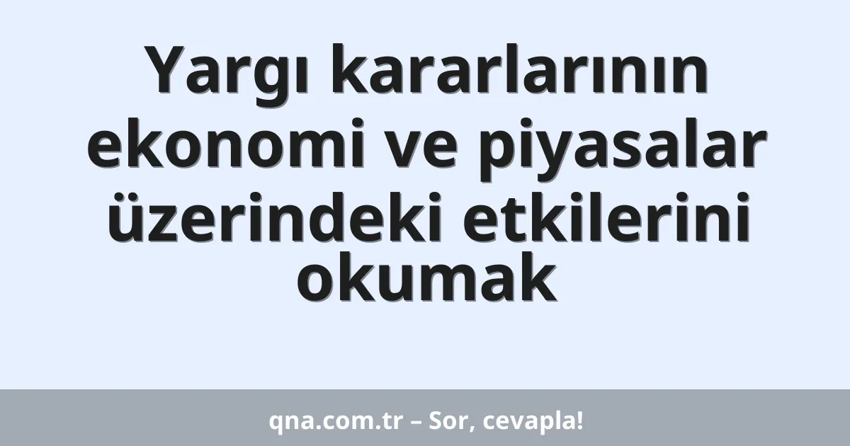 Yargı kararlarının ekonomi ve piyasalar üzerindeki etkilerini okumak