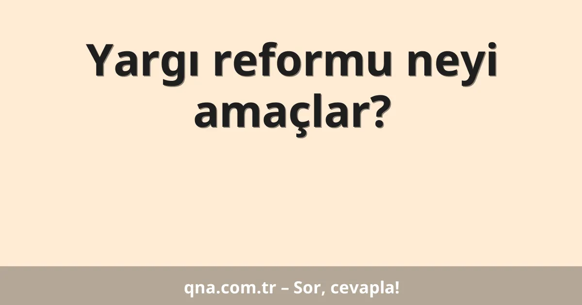 Yargı reformu neyi amaçlar?