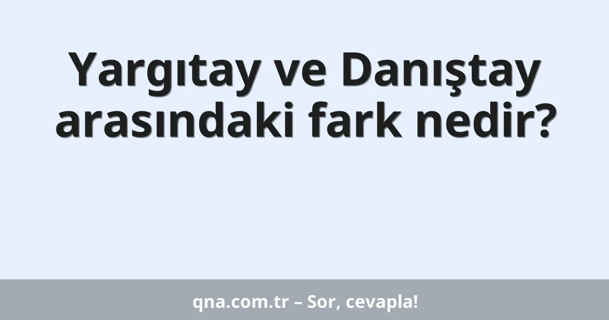 Yargıtay ve Danıştay arasındaki fark nedir?