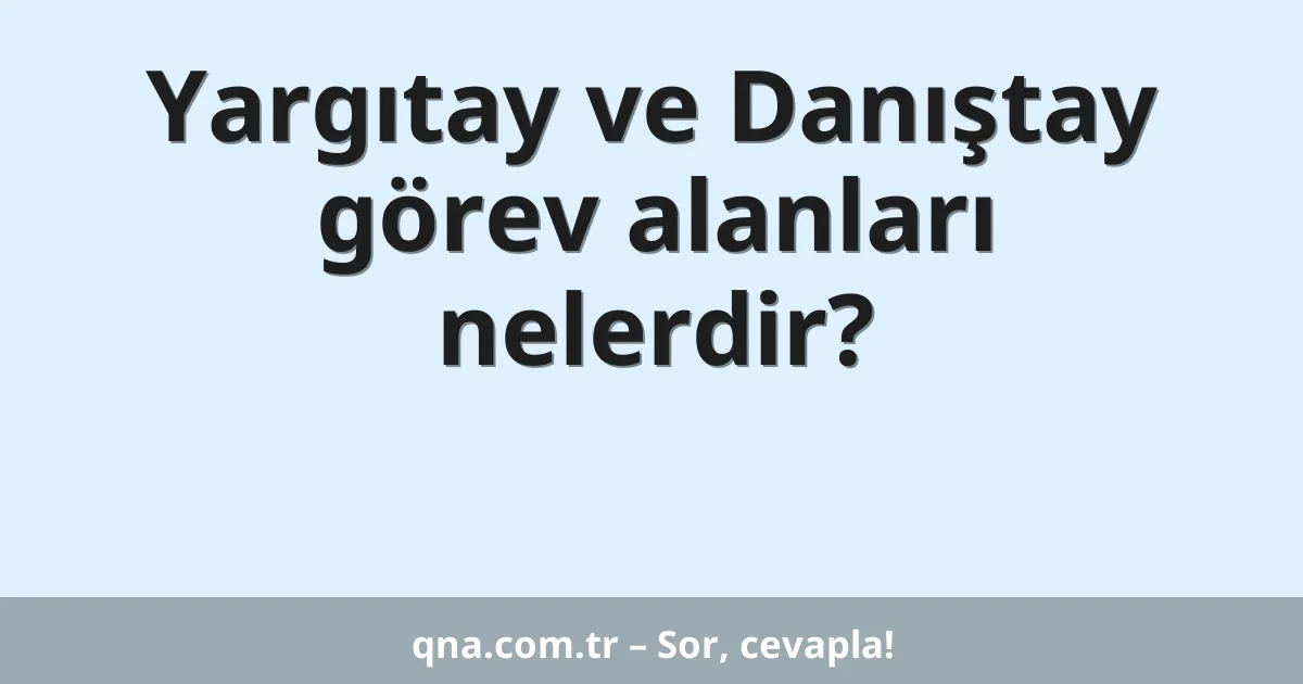 Yargıtay ve Danıştay görev alanları nelerdir?
