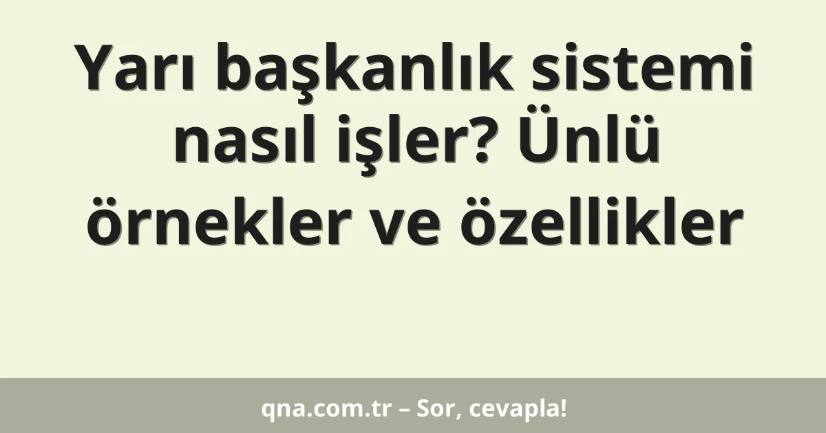 Yarı başkanlık sistemi nasıl işler? Ünlü örnekler ve özellikler