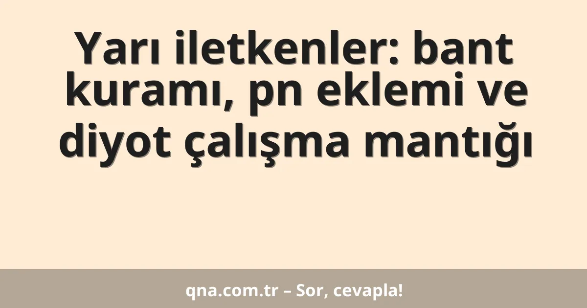 Yarı iletkenler: bant kuramı, pn eklemi ve diyot çalışma mantığı