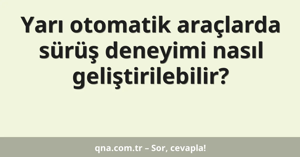 Yarı otomatik araçlarda sürüş deneyimi nasıl geliştirilebilir?