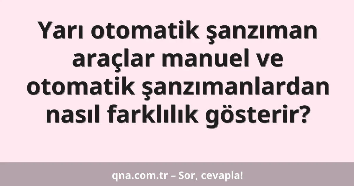 Yarı otomatik şanzıman araçlar manuel ve otomatik şanzımanlardan nasıl farklılık gösterir?
