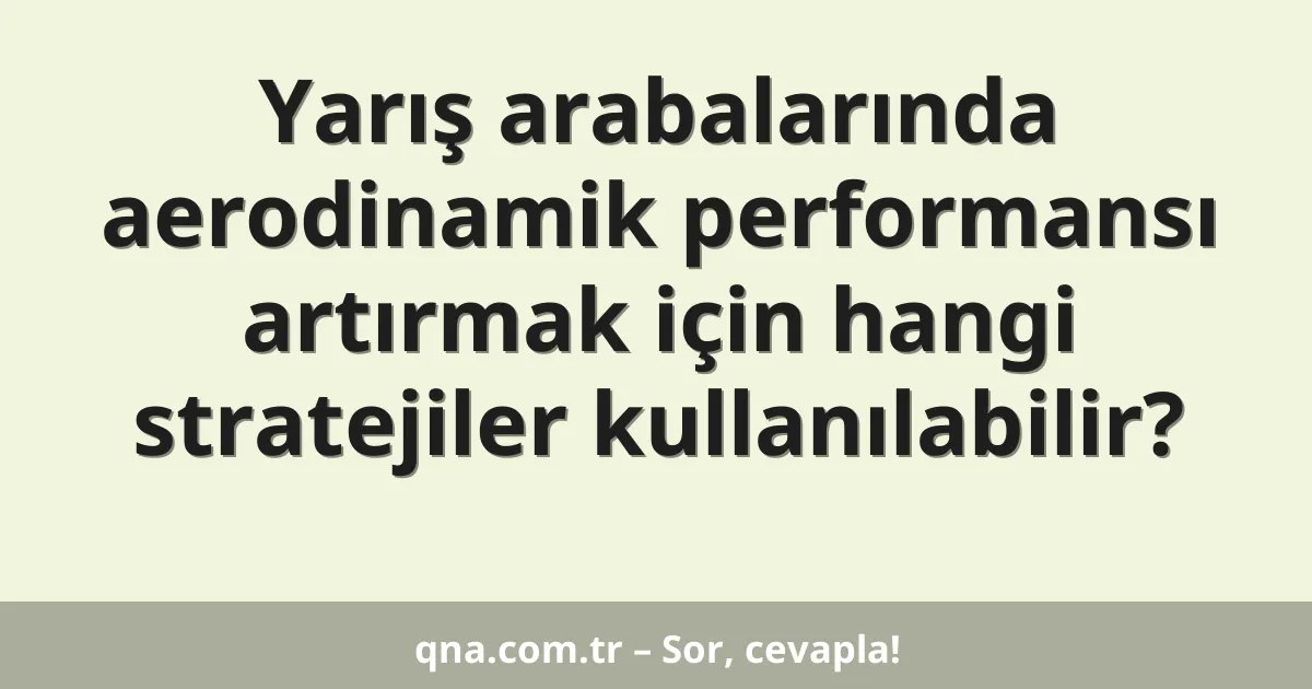 Yarış arabalarında aerodinamik performansı artırmak için hangi stratejiler kullanılabilir?