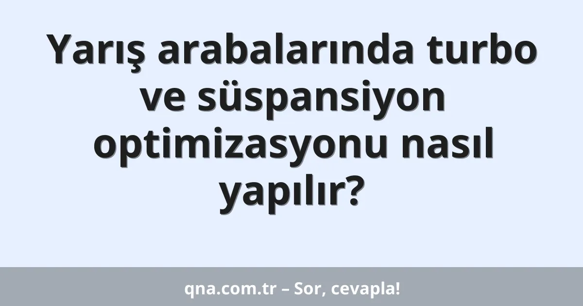 Yarış arabalarında turbo ve süspansiyon optimizasyonu nasıl yapılır?