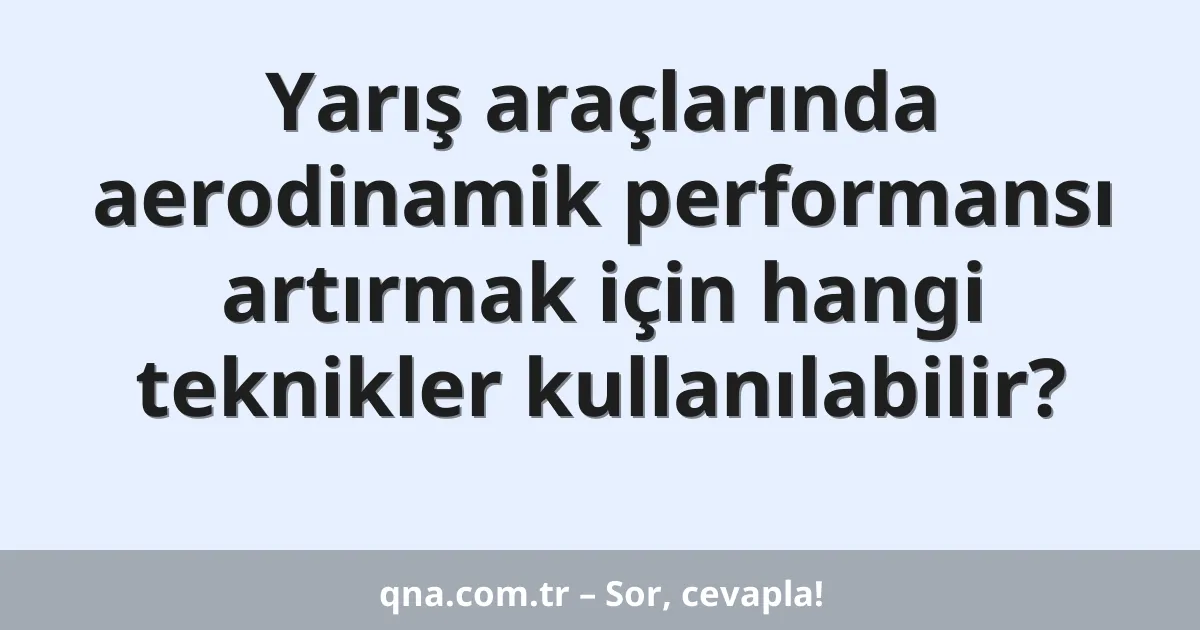 Yarış araçlarında aerodinamik performansı artırmak için hangi teknikler kullanılabilir?