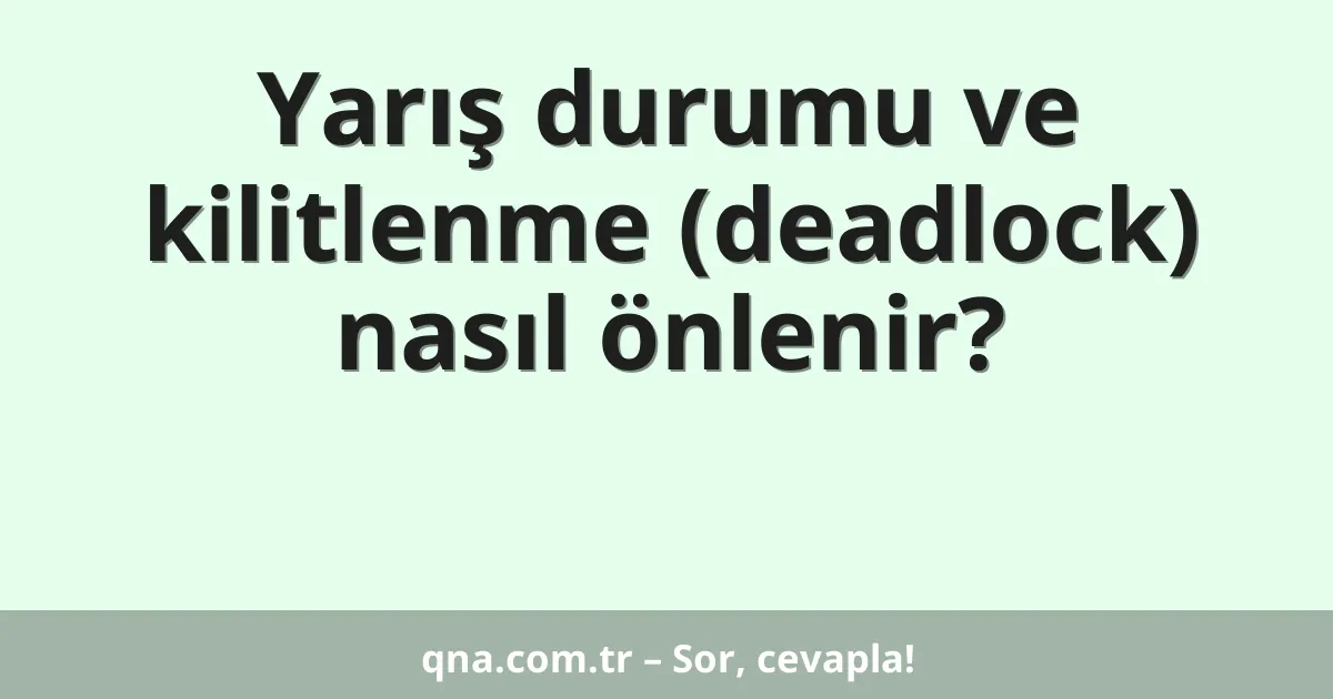 Yarış durumu ve kilitlenme (deadlock) nasıl önlenir?