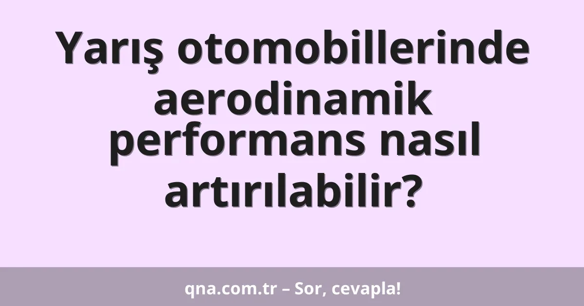 Yarış otomobillerinde aerodinamik performans nasıl artırılabilir?