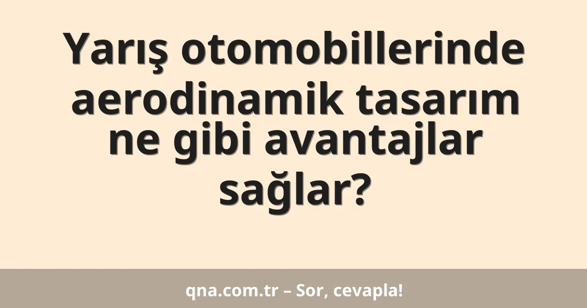 Yarış otomobillerinde aerodinamik tasarım ne gibi avantajlar sağlar?