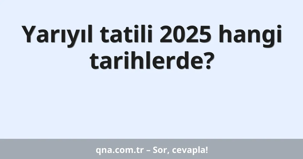 Yarıyıl tatili 2025 hangi tarihlerde?