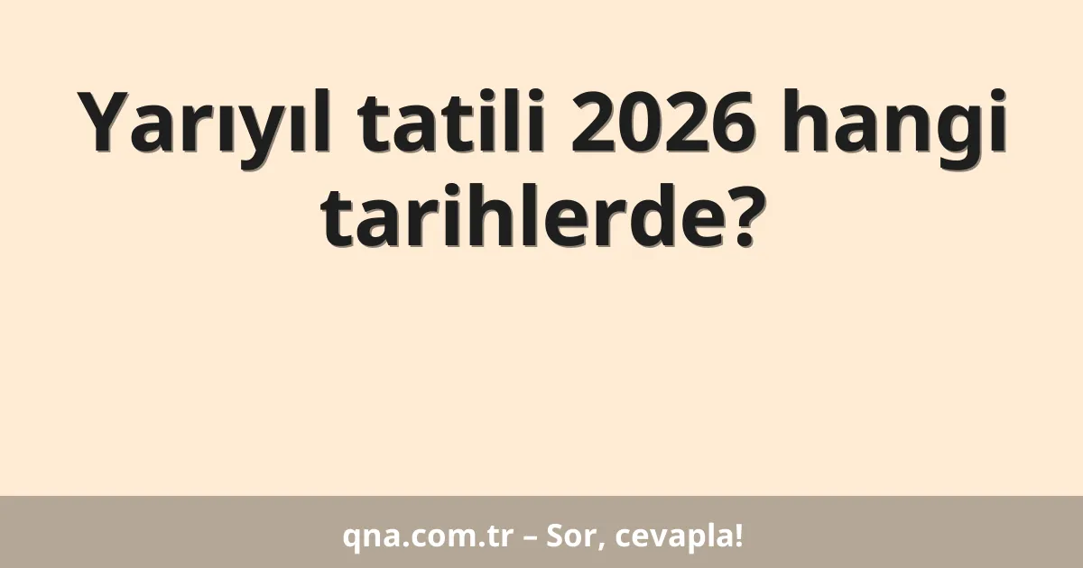 Yarıyıl tatili 2026 hangi tarihlerde?